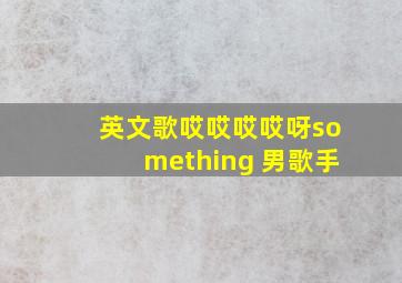 英文歌哎哎哎哎呀something 男歌手